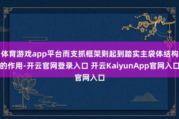体育游戏app平台而支抓框架则起到踏实主袋体结构的作用-开云官网登录入口 开云KaiyunApp官网入口