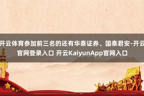 开云体育参加前三名的还有华泰证券、国泰君安-开云官网登录入口 开云KaiyunApp官网入口