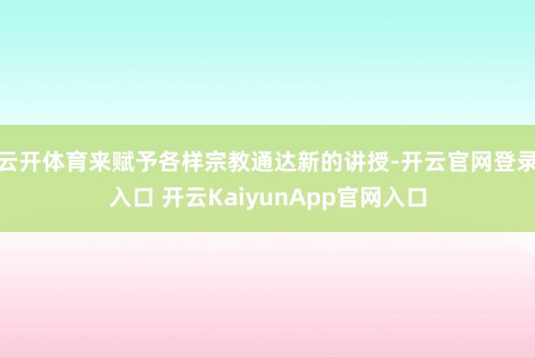 云开体育来赋予各样宗教通达新的讲授-开云官网登录入口 开云KaiyunApp官网入口