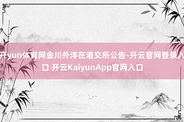 开yun体育网金川外洋在港交所公告-开云官网登录入口 开云KaiyunApp官网入口