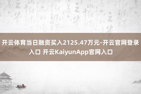 开云体育当日融资买入2125.47万元-开云官网登录入口 开云KaiyunApp官网入口