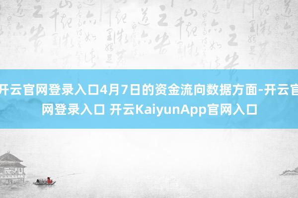 开云官网登录入口4月7日的资金流向数据方面-开云官网登录入口 开云KaiyunApp官网入口
