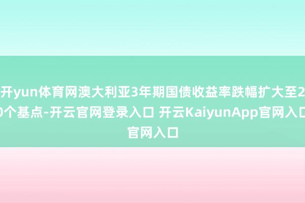 开yun体育网澳大利亚3年期国债收益率跌幅扩大至20个基点-开云官网登录入口 开云KaiyunApp官网入口