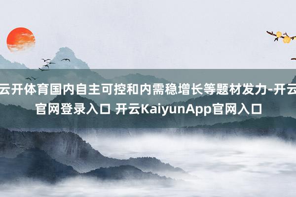 云开体育国内自主可控和内需稳增长等题材发力-开云官网登录入口 开云KaiyunApp官网入口