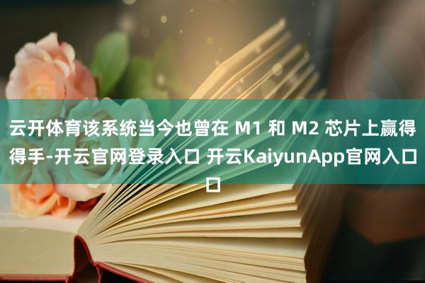 云开体育该系统当今也曾在 M1 和 M2 芯片上赢得得手-开云官网登录入口 开云KaiyunApp官网入口