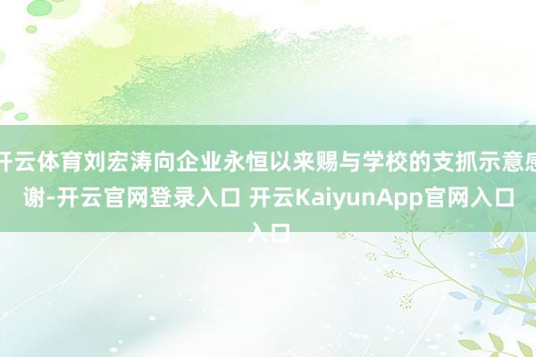 开云体育刘宏涛向企业永恒以来赐与学校的支抓示意感谢-开云官网登录入口 开云KaiyunApp官网入口
