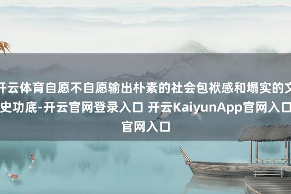 开云体育自愿不自愿输出朴素的社会包袱感和塌实的文史功底-开云官网登录入口 开云KaiyunApp官网入口