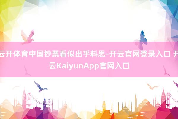 云开体育中国钞票看似出乎料思-开云官网登录入口 开云KaiyunApp官网入口