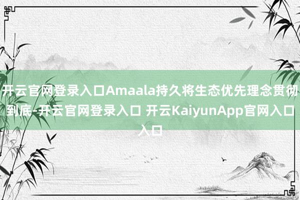 开云官网登录入口Amaala持久将生态优先理念贯彻到底-开云官网登录入口 开云KaiyunApp官网入口