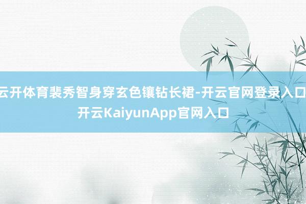 云开体育裴秀智身穿玄色镶钻长裙-开云官网登录入口 开云KaiyunApp官网入口