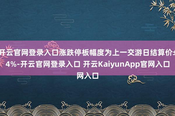 开云官网登录入口涨跌停板幅度为上一交游日结算价±4%-开云官网登录入口 开云KaiyunApp官网入口