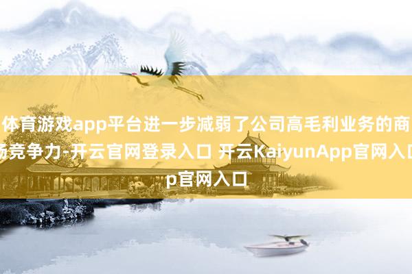 体育游戏app平台进一步减弱了公司高毛利业务的商场竞争力-开云官网登录入口 开云KaiyunApp官网入口