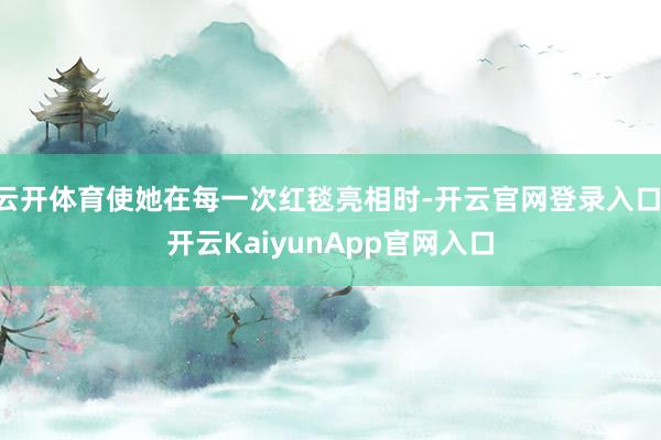 云开体育使她在每一次红毯亮相时-开云官网登录入口 开云KaiyunApp官网入口