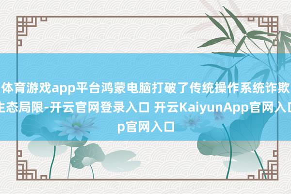 体育游戏app平台鸿蒙电脑打破了传统操作系统诈欺生态局限-开云官网登录入口 开云KaiyunApp官网入口