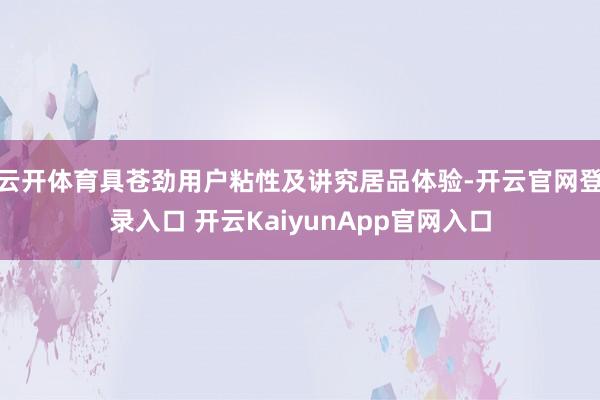 云开体育具苍劲用户粘性及讲究居品体验-开云官网登录入口 开云KaiyunApp官网入口