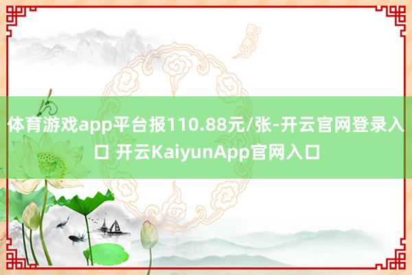 体育游戏app平台报110.88元/张-开云官网登录入口 开云KaiyunApp官网入口