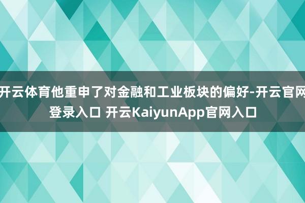 开云体育他重申了对金融和工业板块的偏好-开云官网登录入口 开云KaiyunApp官网入口
