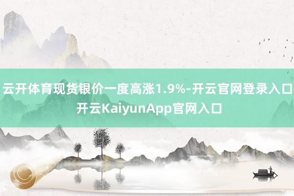 云开体育　　现货银价一度高涨1.9%-开云官网登录入口 开云KaiyunApp官网入口